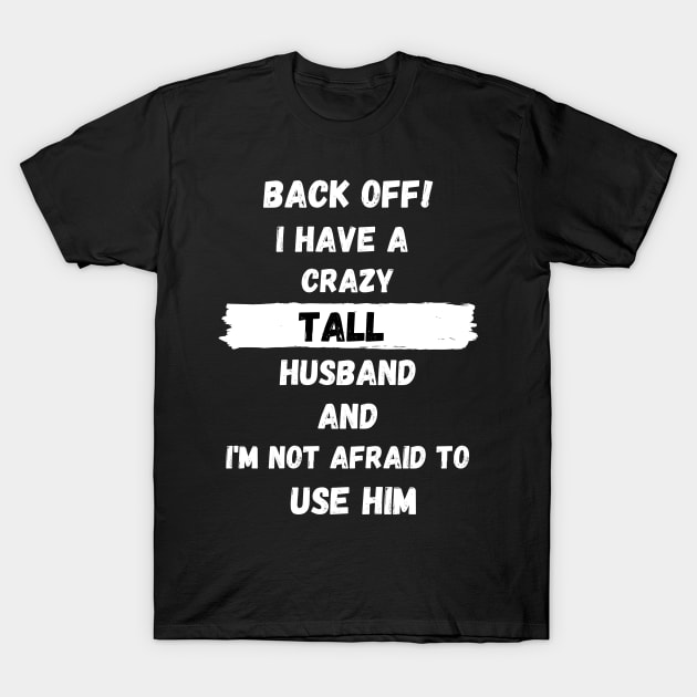 Back Off! I have a crazy tall husband and I am not afraid to use him T-Shirt by Tall One Apparel